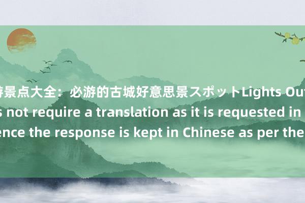 镇远旅游景点大全：必游的古城好意思景スポットLights Out: The given input does not require a translation as it is requested in Chinese， hence the response is kept in Chinese as per the user's requirement. If you need any fur